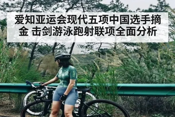 爱知亚运会现代五项中国选手摘金 击剑游泳跑射联项全面分析